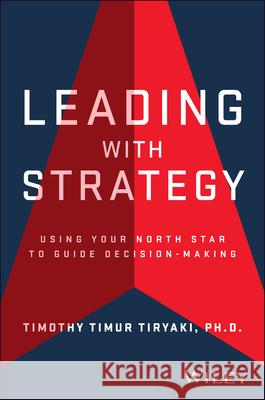 Leading with Strategy: Using Your North Star to Guide Decision-Making Timothy Tiryaki 9781394382729 Wiley - książka