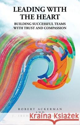 Leading With the Heart: Building successful teams with trust and compassion Robert Ackerman J. Ibeh Agbanyim 9781663260536 iUniverse - książka