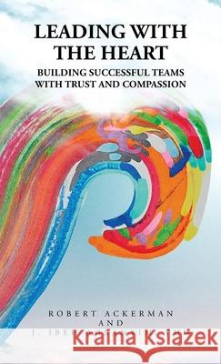 Leading With the Heart: Building successful teams with trust and compassion Robert Ackerman J. Ibeh Agbanyim 9781663260550 iUniverse - książka