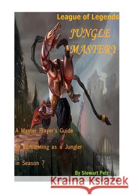 League of Legends Jungle Mastery: A Master Player's Guide to Dominating as a Jungler in Season 7 St Petr 9781540798947 Createspace Independent Publishing Platform - książka