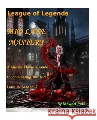 League of Legends Mid Lane Mastery: A Master Player's Guide to Dominating the Mid Lane in Season 7 St Petr 9781540799289 Createspace Independent Publishing Platform - książka