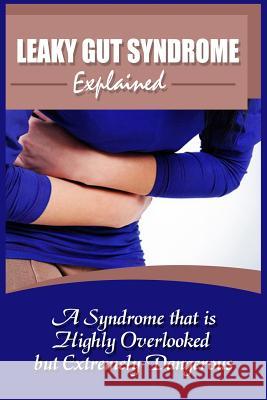 Leaky Gut Syndrome Explained: A Syndrome That Is Highly Overlooked But Extremely Dangerous Leah Bush 9781522823513 Createspace Independent Publishing Platform - książka