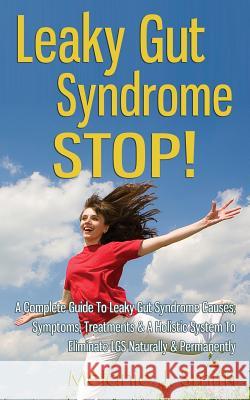 Leaky Gut Syndrome STOP! - A Complete Guide To Leaky Gut Syndrome Causes, Symptoms, Treatments & A Holistic System To Eliminate LGS Naturally & Perman Smith, Melanie J. 9781499768398 Createspace - książka