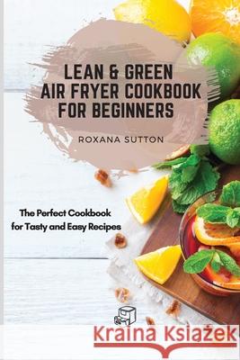 Lean & Green Air Fryer Cookbook for Beginners: The Perfect Cookbook for Tasty and Easy Recipes Roxana Sutton 9781801906074 Roxana Sutton - książka