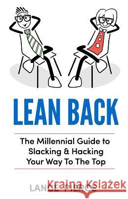 Lean Back: A Millennial Guide to Slacking & Hacking Your Way to the Top Lance Pierce 9781726097123 Createspace Independent Publishing Platform - książka