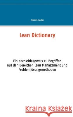 Lean Dictionary: Ein Nachschlagewerk zu Begriffen aus den Bereichen Lean Management, Lean Production, Lean Administration und Problemlösungsmethoden Norbert Herbig 9783734799594 Books on Demand - książka