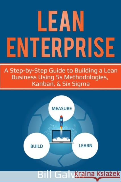 Lean Enterprise: A Step-by-Step Guide to Building a Lean Business Using 5s Methodologies, Kanban, & Six Sigma Bill Galvin 9781087864860 Lee Digital Ltd. Liability Company - książka