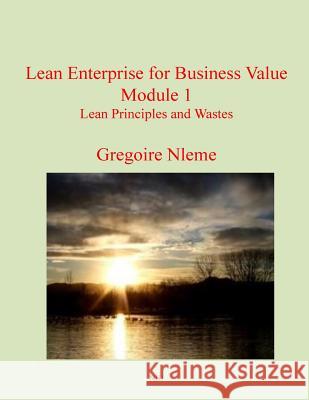 Lean Enterprise for Business Value Module 1: Lean Principles and Wastes MR Gregoire Magloire Nleme 9781530278176 Createspace Independent Publishing Platform - książka