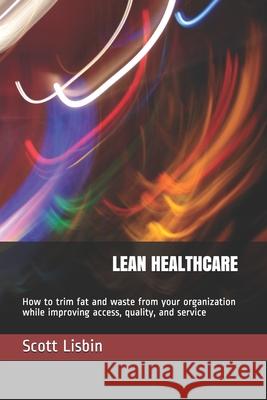 Lean Healthcare: How to trim fat and waste from your organization while improving access, quality, and service Scott J. Lisbin 9781700497109 Independently Published - książka