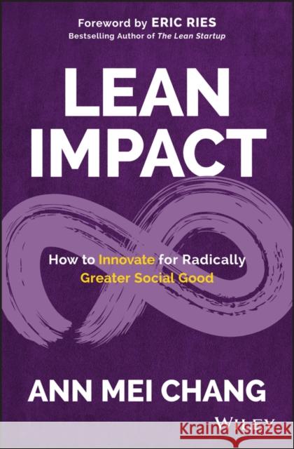 Lean Impact: How to Innovate for Radically Greater Social Good Ann Mei Chang 9781119506607 John Wiley & Sons Inc - książka