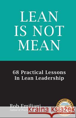 Lean Is Not Mean: 68 Practical Lessons in Lean Leadership Bob Emiliani 9780989863131 Center for Lean Business Management, LLC - książka