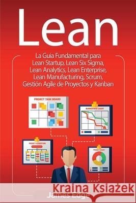 Lean: La Guía Fundamental para Lean Startup, Lean Six Sigma, Lean Analytics, Lean Enterprise, Lean Manufacturing, Scrum, Ges Edge, James 9781647486471 Bravex Publications - książka