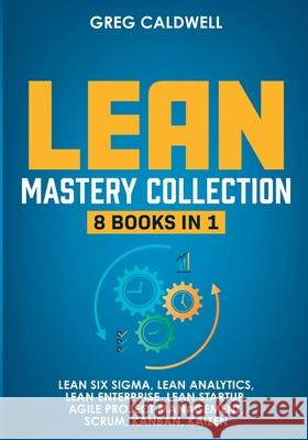 Lean Mastery: 8 Books in 1 - Master Lean Six Sigma & Build a Lean Enterprise, Accelerate Tasks with Scrum and Agile Project Manageme Greg Caldwell 9781953036278 SD Publishing LLC - książka