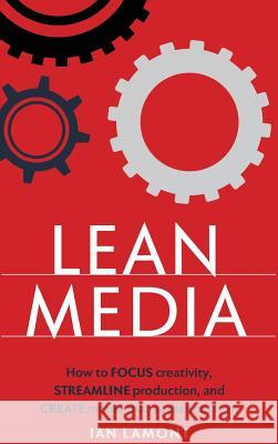 Lean Media: How to focus creativity, streamline production, and create media that audiences love Ian Lamont 9781939924841 I3 Media Corporation - książka