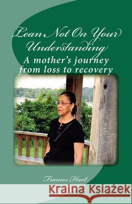 Lean Not On Your Understanding: A mother's journey from loss to recovery Hart, Frances 9780985347901 Lha Publishing Company - książka