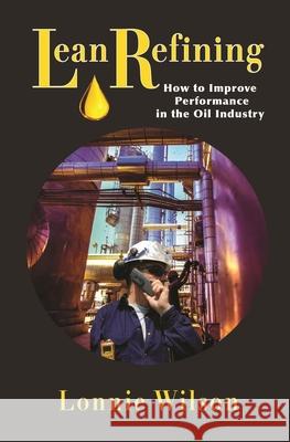 Lean Refining: How to Improve Performance in the Oil Industry Lonnie Wilson 9780831136123 Industrial Press - książka