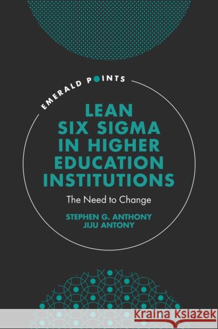 Lean Six Sigma in Higher Education Institutions: The Need to Change Stephen G. Anthony (Institute of Six Sigma Professionals, UK), Jiju Antony (Khalifa University, UAE) 9781803826028 Emerald Publishing Limited - książka