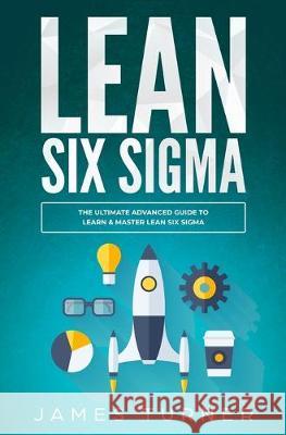 Lean Six Sigma: The Ultimate Advanced Guide to Learn & Master Lean Six Sigma James Turner 9781647710316 Nelly B.L. International Consulting Ltd. - książka