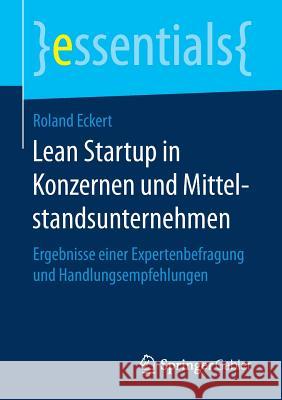 Lean Startup in Konzernen Und Mittelstandsunternehmen: Ergebnisse Einer Expertenbefragung Und Handlungsempfehlungen Eckert, Roland 9783658157746 Springer Gabler - książka