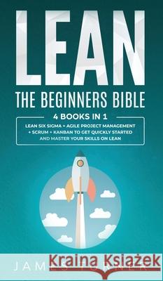 Lean: The Beginners Bible - 4 books in 1 - Lean Six Sigma + Agile Project Management + Scrum + Kanban to Get Quickly Started and Master your Skills on Lean James Turner 9781647710750 N.B.L Publishing - książka