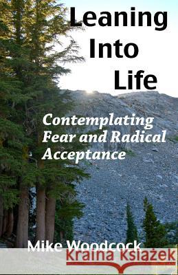Leaning Into Life: Contemplating Fear and Radical Acceptance Mike Woodcock 9781506195063 Createspace Independent Publishing Platform - książka