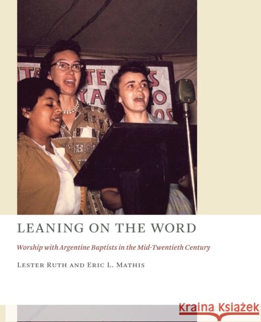 Leaning on the Word: Worship with Argentine Baptists in the Mid-Twentieth Century Lester Ruth Eric L. Mathis 9780802873903 William B. Eerdmans Publishing Company - książka