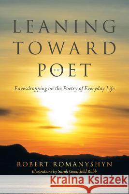 Leaning Toward the Poet: Eavesdropping on the Poetry of Everyday Life Romanyshyn, Robert 9781491747247 iUniverse - książka