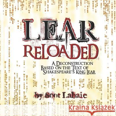 LEAR ReLoaded: A Deconstruction Based on the Text of Shakespeare's King Lear Scot Lahaie 9798357970497 Independently Published - książka