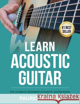 Learn Acoustic Guitar: The Ultimate Beginner Acoustic Guitar Book Pauric Mather 9781547245697 Createspace Independent Publishing Platform - książka