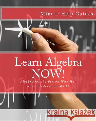 Learn Algebra NOW!: Algebra for the Person Who Has Never Understood Math! Minute Help Guides 9781475059304 Createspace - książka