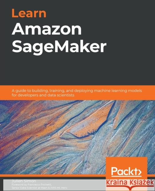 Learn Amazon SageMaker: A guide to building, training, and deploying machine learning models for developers and data scientists Simon, Julien 9781800208919 Packt Publishing - książka