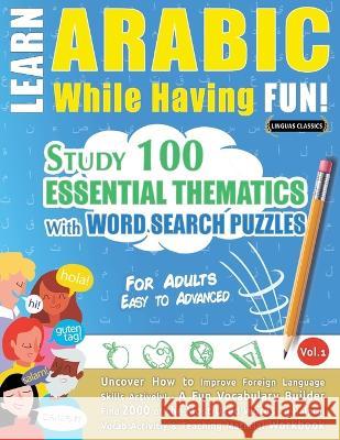 Learn Arabic While Having Fun! - For Adults: EASY TO ADVANCED - STUDY 100 ESSENTIAL THEMATICS WITH WORD SEARCH PUZZLES - VOL.1 - Uncover How to Improv Linguas Classics 9782385110536 Learnx - książka