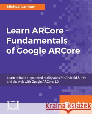 Learn ARCore - Fundamentals of Google ARCore Lanham, Micheal 9781788830409 Packt Publishing - książka