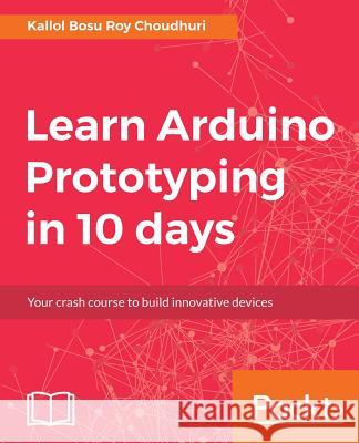 Learn Arduino Prototyping in 10 days Bosu Roy Choudhuri, Kallol 9781788290685 Packt Publishing - książka