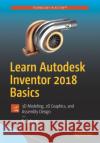 Learn Autodesk Inventor 2018 Basics: 3D Modeling, 2D Graphics, and Assembly Design Kishore, T. 9781484232248 Apress