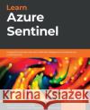 Learn Azure Sentinel: Integrate Azure security with artificial intelligence to build secure cloud systems Diver, Richard 9781838980924 Packt Publishing