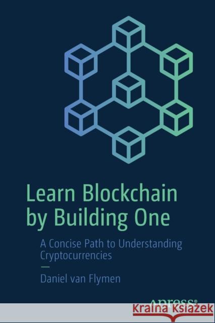 Learn Blockchain by Building One: A Concise Path to Understanding Cryptocurrencies Van Flymen, Daniel 9781484251706 APress - książka