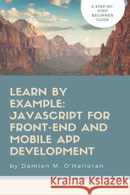 Learn by Example: JavaScript for Front-End and Mobile App Development Damien M. O'Halloran 9781720871408 Createspace Independent Publishing Platform - książka