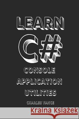 Learn C#: Console Application Utilities Charles Vance   9798393056186 Independently Published - książka
