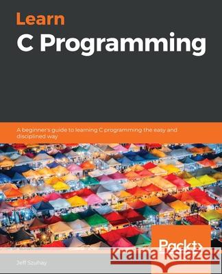 Learn C Programming: A beginner's guide to learning C programming the easy and disciplined way Jeff Szuhay 9781789349917 Packt Publishing - książka