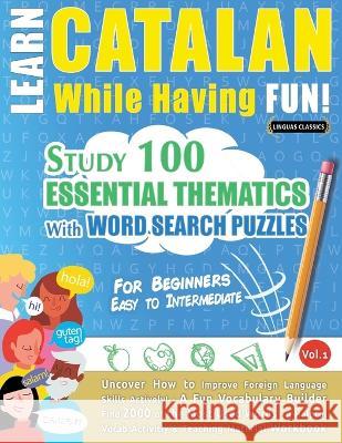 Learn Catalan While Having Fun! - For Beginners: EASY TO INTERMEDIATE - STUDY 100 ESSENTIAL THEMATICS WITH WORD SEARCH PUZZLES - VOL.1 - Uncover How t Linguas Classics 9782491792497 Learnx - książka