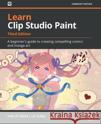 Learn Clip Studio Paint - Third Edition: A beginner's guide to creating compelling comics and manga art Inko Ai Takita Liz Staley 9781800564978 Packt Publishing - książka