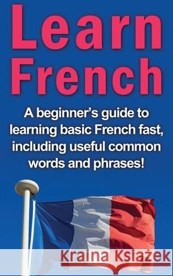 Learn French: A beginner's guide to learning basic French fast, including useful common words and phrases! Adrian Alfaro 9781761032943 Ingram Publishing - książka