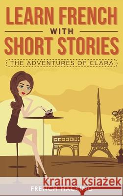 Learn French with Short Stories - The Adventures of Clara French Hacking 9781925992373 Alex Gibbons - książka