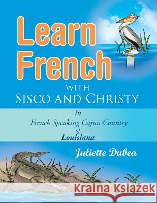 Learn French with Sisco and Christy: in French Speaking Cajun Country of Louisiana Dubea, Juliette 9781499078961 Xlibris Corporation - książka