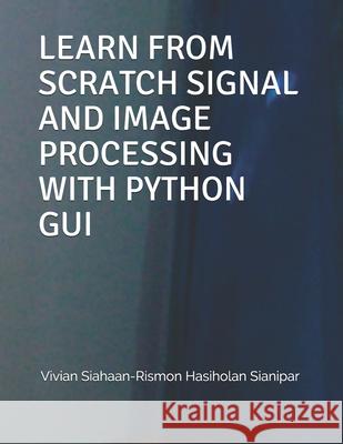 Learn from Scratch Signal and Image Processing with Python GUI Rismon Hasiholan Sianipar Vivian Siahaan  9798592058851 Independently Published - książka