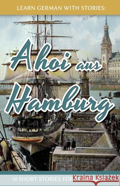 Learn German With Stories: Ahoi aus Hamburg - 10 Short Stories For Beginners Klein, André 9781514134306 Createspace - książka