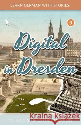 Learn German With Stories: Digital in Dresden - 10 Short Stories For Beginners Klein, André 9781986267625 Createspace Independent Publishing Platform - książka