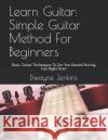 Learn Guitar: Simple Guitar Method for Beginners: Basic Guitar Techniques to Get You Started Having Fun Right Now! Dwayne Jenkins 9781728805245 Independently Published