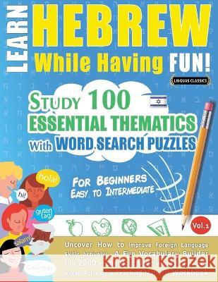 Learn Hebrew While Having Fun! - For Beginners: EASY TO INTERMEDIATE - STUDY 100 ESSENTIAL THEMATICS WITH WORD SEARCH PUZZLES - VOL.1 - Uncover How to Linguas Classics 9782491792527 Learnx - książka